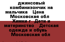 джинсовый комбинизончик на мальчика › Цена ­ 500 - Московская обл., Химки г. Дети и материнство » Детская одежда и обувь   . Московская обл.